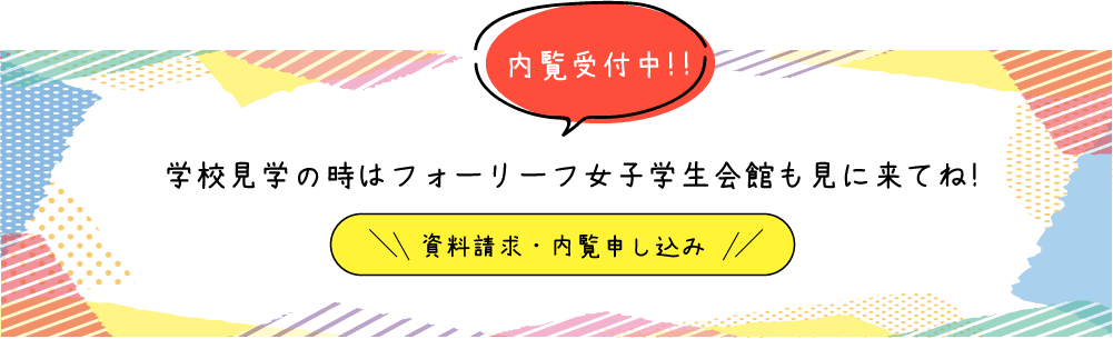 内覧受付中！！学校見学の時はフォーリーフ女子学生会館も見に来てね！資料請求・内覧申し込みはこちらから！